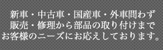 新車・中古車・国産車・外車問わず販売・修理から部品の取り付けまでお客様のニーズにお応えしております