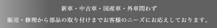 新車・中古車・国産車・外車問わず販売・修理から部品の取り付けまでお客様のニーズにお応えしております